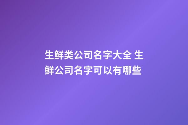 生鲜类公司名字大全 生鲜公司名字可以有哪些